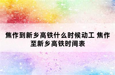 焦作到新乡高铁什么时候动工 焦作至新乡高铁时间表